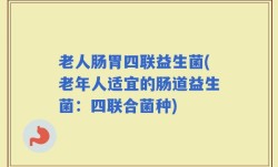 老人肠胃四联益生菌(老年人适宜的肠道益生菌：四联合菌种)