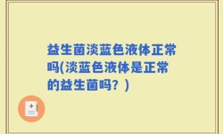 益生菌淡蓝色液体正常吗(淡蓝色液体是正常的益生菌吗？)