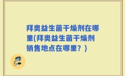 拜奥益生菌干燥剂在哪里(拜奥益生菌干燥剂销售地点在哪里？)