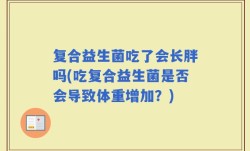复合益生菌吃了会长胖吗(吃复合益生菌是否会导致体重增加？)