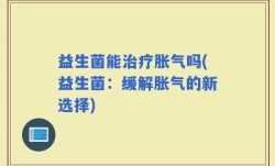 益生菌能治疗胀气吗(益生菌：缓解胀气的新选择)