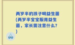 两岁半的孩子喝益生菌(两岁半宝宝服用益生菌，家长需注意什么？)