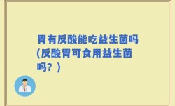 胃有反酸能吃益生菌吗(反酸胃可食用益生菌吗？)