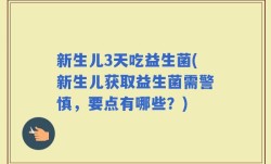 新生儿3天吃益生菌(新生儿获取益生菌需警慎，要点有哪些？)