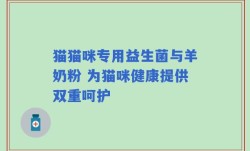 猫猫咪专用益生菌与羊奶粉 为猫咪健康提供双重呵护