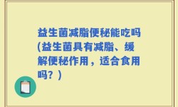 益生菌减脂便秘能吃吗(益生菌具有减脂、缓解便秘作用，适合食用吗？)