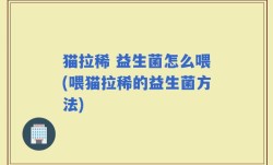 猫拉稀 益生菌怎么喂(喂猫拉稀的益生菌方法)