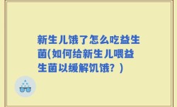 新生儿饿了怎么吃益生菌(如何给新生儿喂益生菌以缓解饥饿？)