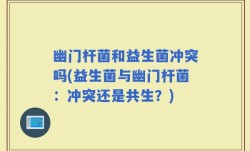 幽门杆菌和益生菌冲突吗(益生菌与幽门杆菌：冲突还是共生？)