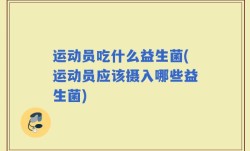 运动员吃什么益生菌(运动员应该摄入哪些益生菌)