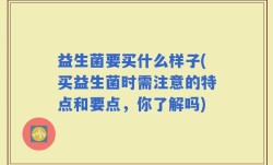 益生菌要买什么样子(买益生菌时需注意的特点和要点，你了解吗)
