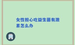 女性担心吃益生菌有激素怎么办