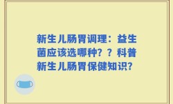 新生儿肠胃调理：益生菌应该选哪种？？科普新生儿肠胃保健知识？