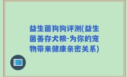 益生菌狗狗评测(益生菌善存犬粮-为你的宠物带来健康亲密关系)