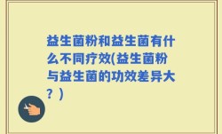 益生菌粉和益生菌有什么不同疗效(益生菌粉与益生菌的功效差异大？)