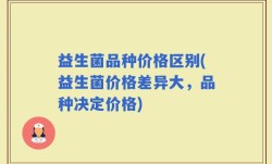益生菌品种价格区别(益生菌价格差异大，品种决定价格)