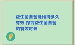 益生菌自营能维持多久有效 探究益生菌自营的有效时长