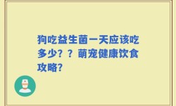 狗吃益生菌一天应该吃多少？？萌宠健康饮食攻略？