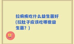 拉痢疾吃什么益生菌好(拉肚子应该吃哪些益生菌？)