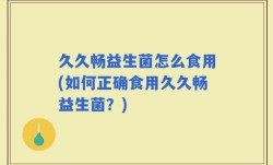久久畅益生菌怎么食用(如何正确食用久久畅益生菌？)