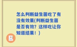 怎么判断益生菌吃了有没有效果(判断益生菌是否有效？这样吃让你知道结果！)