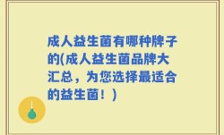 成人益生菌有哪种牌子的(成人益生菌品牌大汇总，为您选择最适合的益生菌！)