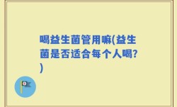 喝益生菌管用嘛(益生菌是否适合每个人喝？)