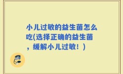 小儿过敏的益生菌怎么吃(选择正确的益生菌，缓解小儿过敏！)