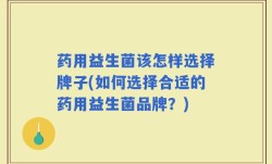 药用益生菌该怎样选择牌子(如何选择合适的药用益生菌品牌？)