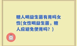 糖人喝益生菌有用吗女性(女性喝益生菌，糖人应避免使用吗？)