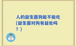 人的益生菌狗能不能吃(益生菌对狗有益处吗？)