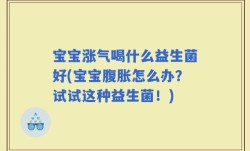 宝宝涨气喝什么益生菌好(宝宝腹胀怎么办？试试这种益生菌！)