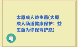太原成人益生菌(太原成人肠道健康保护：益生菌为你保驾护航)