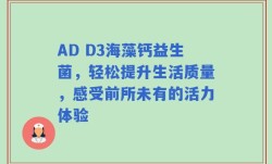 AD D3海藻钙益生菌，轻松提升生活质量，感受前所未有的活力体验