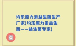 均乐原力素益生菌生产厂家(均乐原力素益生菌——益生菌专家)