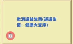 撒满罐益生菌(罐罐生菌：健康大宝库)