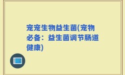 宠宠生物益生菌(宠物必备：益生菌调节肠道健康)