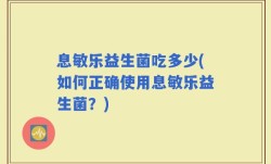 息敏乐益生菌吃多少(如何正确使用息敏乐益生菌？)