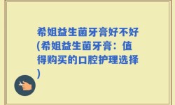 希姐益生菌牙膏好不好(希姐益生菌牙膏：值得购买的口腔护理选择)