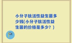 小分子肽活性益生菌多少钱(小分子肽活性益生菌的价格是多少？)