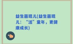 益生菌琨儿(益生菌琨儿：“活”童年，更健康成长)