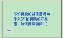 不怕胃般的益生菌吗为什么(不怕胃酸的好益菌，如何保障健康？)