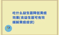 吃什么益生菌降低黄疸效果(食益生菌可有效缓解黄疸症状)