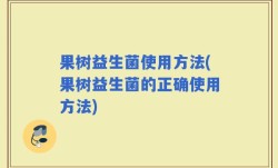 果树益生菌使用方法(果树益生菌的正确使用方法)