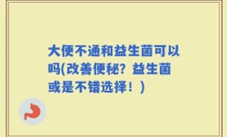 大便不通和益生菌可以吗(改善便秘？益生菌或是不错选择！)