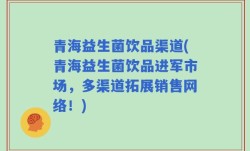 青海益生菌饮品渠道(青海益生菌饮品进军市场，多渠道拓展销售网络！)