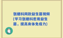 张继科同款益生菌视频(学习张继科密用益生菌，提高身体免疫力)