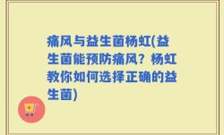 痛风与益生菌杨虹(益生菌能预防痛风？杨虹教你如何选择正确的益生菌)
