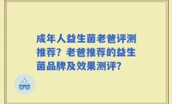 成年人益生菌老爸评测推荐？老爸推荐的益生菌品牌及效果测评？