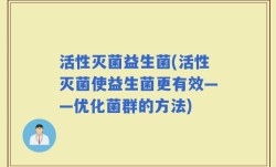 活性灭菌益生菌(活性灭菌使益生菌更有效——优化菌群的方法)